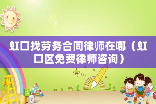 虹口找勞務合同律師在哪（虹口區免費律師咨詢）
