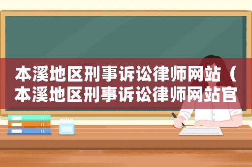 本溪地區刑事訴訟律師網站（本溪地區刑事訴訟律師網站官網）