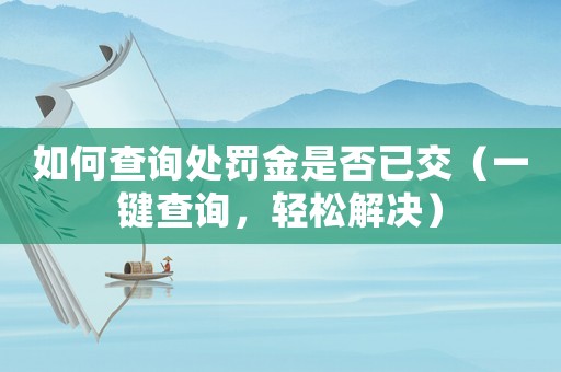 如何查詢處罰金是否已交（一鍵查詢，輕松解決）