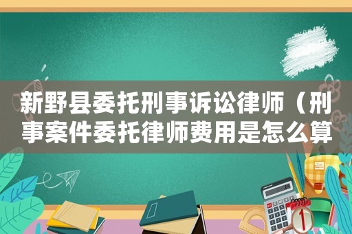 新野縣委托刑事訴訟律師（刑事案件委托律師費用是怎么算的?）