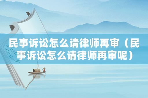 民事訴訟怎么請律師再審（民事訴訟怎么請律師再審呢）