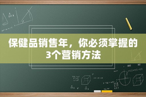 保健品銷售年，你必須掌握的3個營銷方法