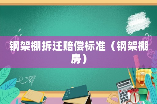 鋼架棚拆遷賠償標準（鋼架棚房）