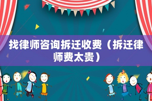找律師咨詢拆遷收費(fèi)（拆遷律師費(fèi)太貴）