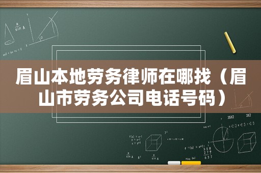 眉山本地勞務律師在哪找（眉山市勞務公司電話號碼）