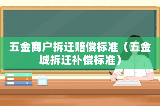 五金商戶拆遷賠償標準（五金城拆遷補償標準）
