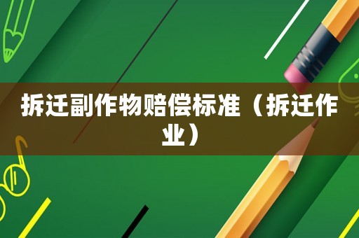 拆遷副作物賠償標(biāo)準(zhǔn)（拆遷作業(yè)）