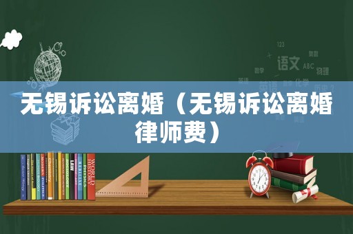 無錫訴訟離婚（無錫訴訟離婚律師費）