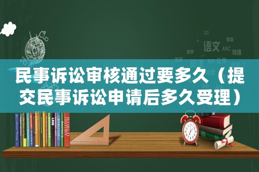 民事訴訟審核通過要多久（提交民事訴訟申請后多久受理）