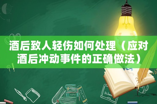 酒后致人輕傷如何處理（應對酒后沖動事件的正確做法）