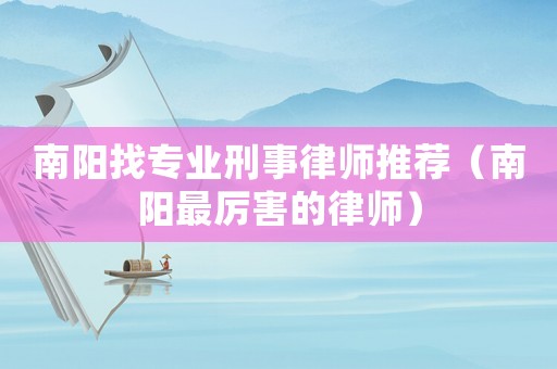 南陽找專業刑事律師推薦（南陽最厲害的律師）
