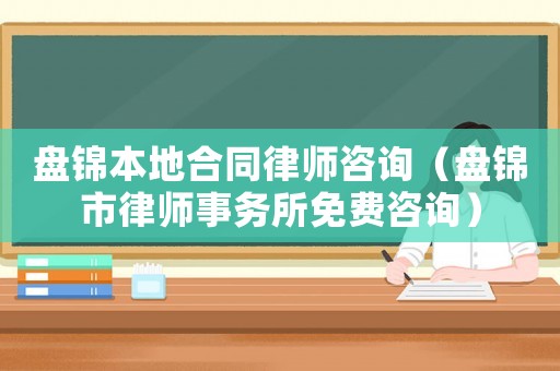 盤錦本地合同律師咨詢（盤錦市律師事務所免費咨詢）