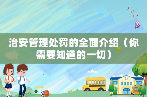 治安管理處罰的全面介紹（你需要知道的一切）