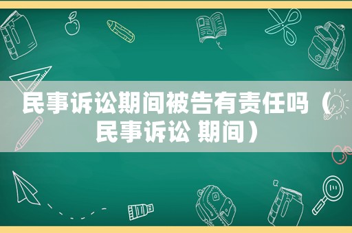 民事訴訟期間被告有責任嗎（民事訴訟 期間）