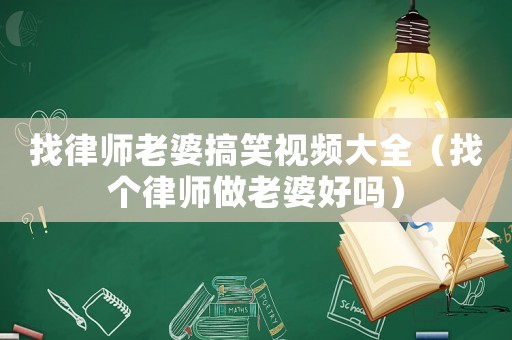 找律師老婆搞笑視頻大全（找個(gè)律師做老婆好嗎）