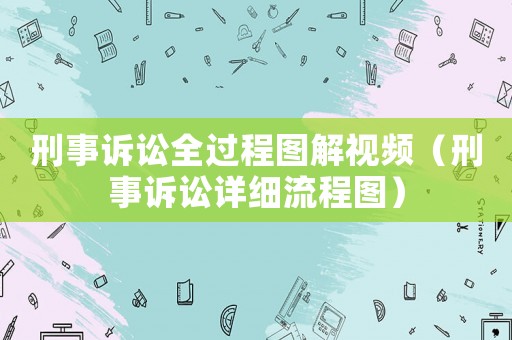 刑事訴訟全過程圖解視頻（刑事訴訟詳細流程圖）