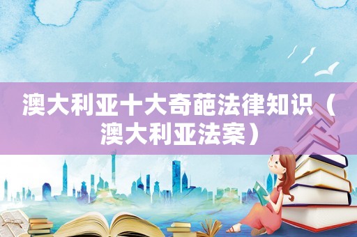 澳大利亞十大奇葩法律知識（澳大利亞法案）