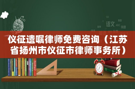 儀征遺囑律師免費咨詢（江蘇省揚州市儀征市律師事務所）