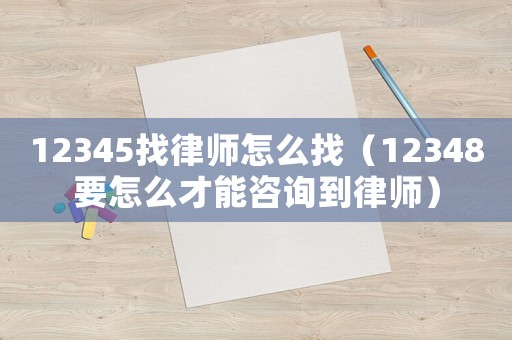 12345找律師怎么找（12348要怎么才能咨詢到律師）