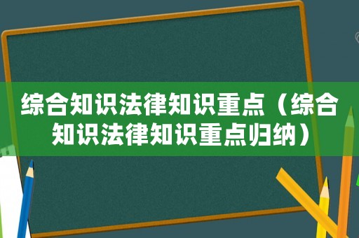 綜合知識法律知識重點(diǎn)（綜合知識法律知識重點(diǎn)歸納）