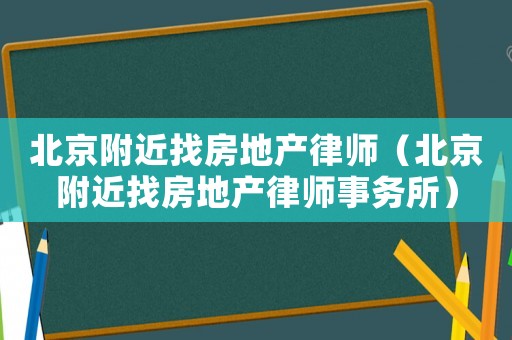 北京附近找房地產律師（北京附近找房地產律師事務所）