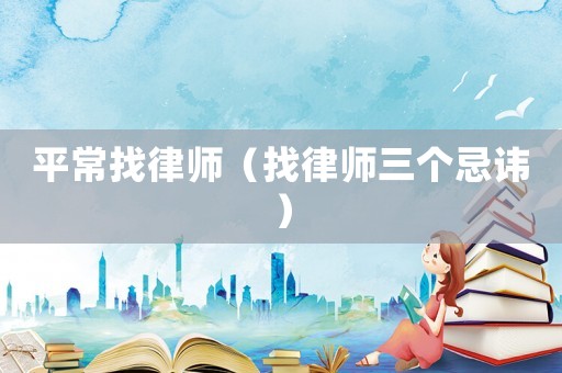 平常找律師（找律師三個忌諱）