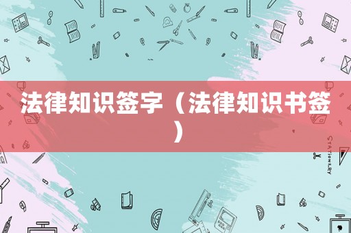 法律知識簽字（法律知識書簽）