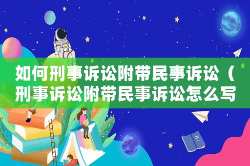 如何刑事訴訟附帶民事訴訟（刑事訴訟附帶民事訴訟怎么寫）