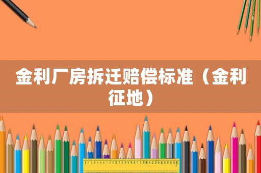 金利廠房拆遷賠償標(biāo)準(zhǔn)（金利征地）