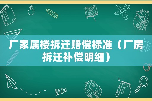 廠家屬樓拆遷賠償標準（廠房拆遷補償明細）
