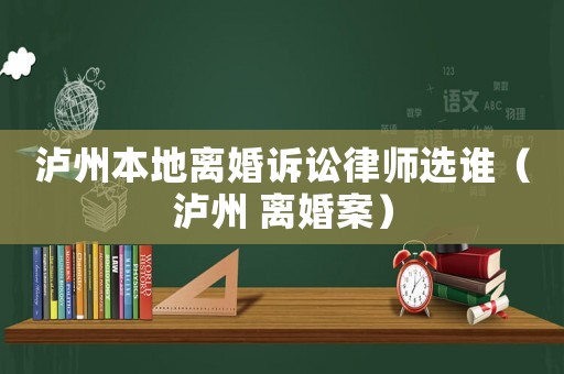 瀘州本地離婚訴訟律師選誰(shuí)（瀘州 離婚案）
