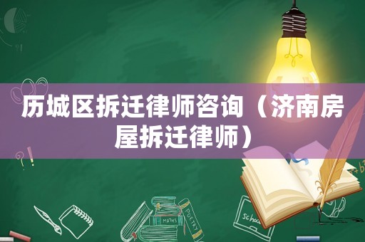 歷城區(qū)拆遷律師咨詢（濟(jì)南房屋拆遷律師）