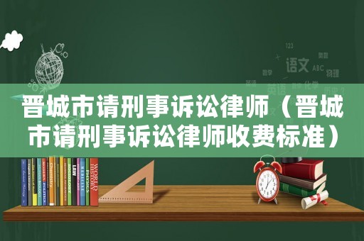 晉城市請刑事訴訟律師（晉城市請刑事訴訟律師收費標準）