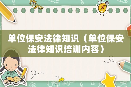 單位保安法律知識（單位保安法律知識培訓內容）