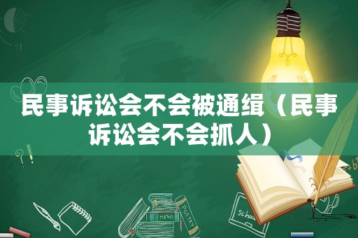 民事訴訟會不會被通緝（民事訴訟會不會抓人）