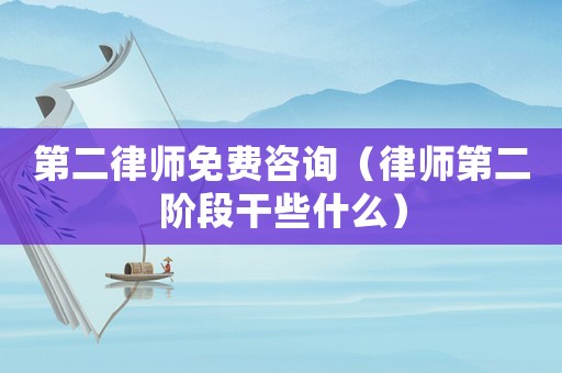 第二律師免費咨詢（律師第二階段干些什么）