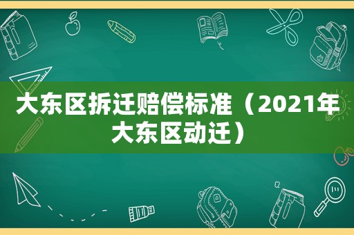 大東區拆遷賠償標準（2021年大東區動遷）