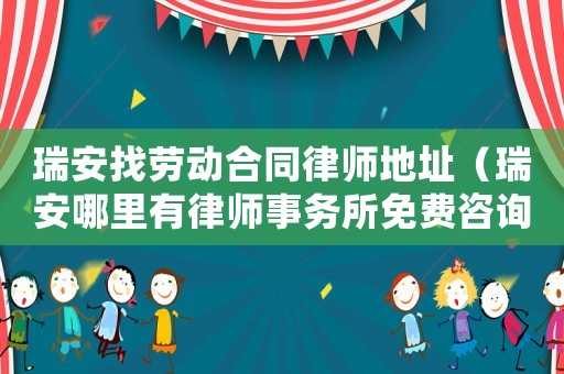 瑞安找勞動合同律師地址（瑞安哪里有律師事務所免費咨詢的）