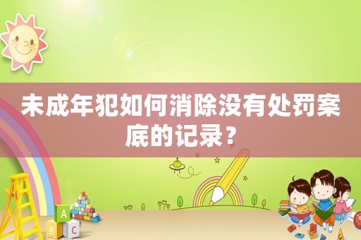 未成年犯如何消除沒有處罰案底的記錄？