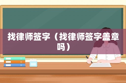 找律師簽字（找律師簽字蓋章嗎）
