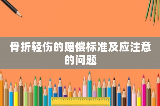 骨折輕傷的賠償標準及應注意的問題