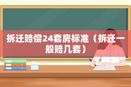 拆遷賠償24套房標(biāo)準(zhǔn)（拆遷一般賠幾套）