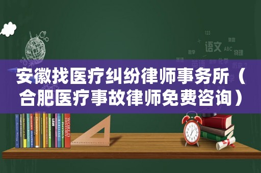 安徽找醫療糾紛律師事務所（合肥醫療事故律師免費咨詢）