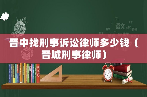 晉中找刑事訴訟律師多少錢（晉城刑事律師）