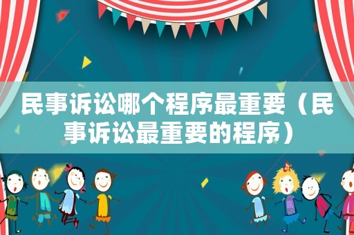 民事訴訟哪個程序最重要（民事訴訟最重要的程序）