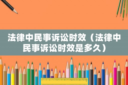 法律中民事訴訟時效（法律中民事訴訟時效是多久）