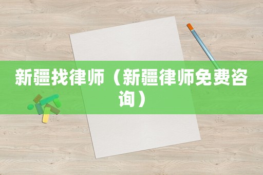 新疆找律師（新疆律師免費(fèi)咨詢）