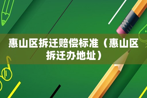 惠山區拆遷賠償標準（惠山區拆遷辦地址）