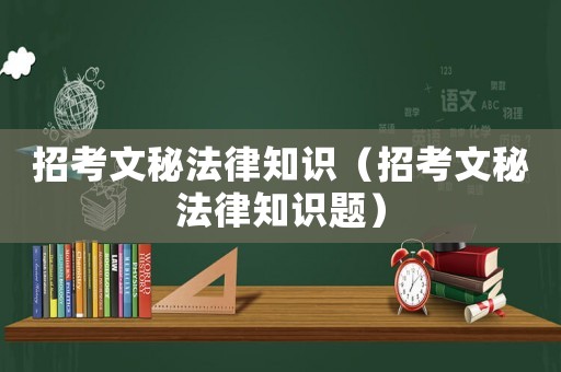 招考文秘法律知識(shí)（招考文秘法律知識(shí)題）