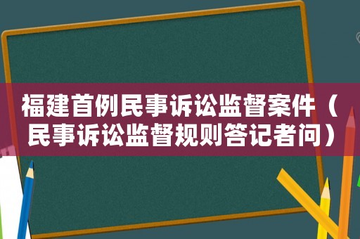 福建首例民事訴訟監督案件（民事訴訟監督規則答記者問）
